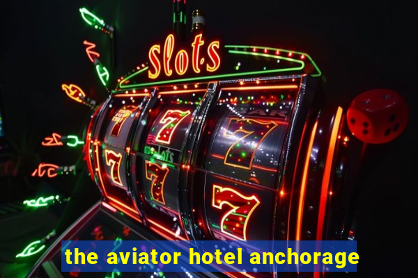 the aviator hotel anchorage